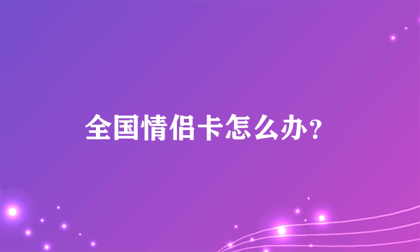 全国情侣卡怎么办？