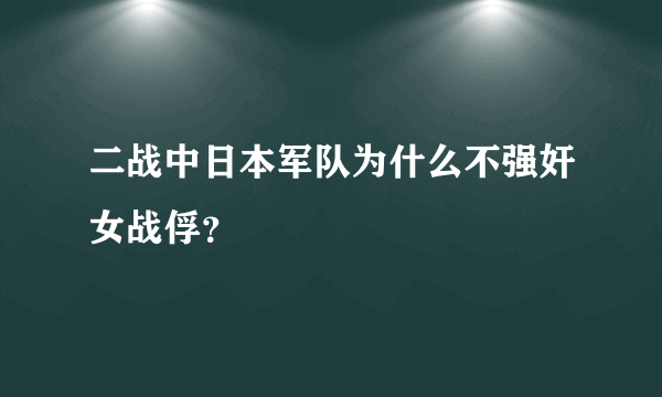 二战中日本军队为什么不强奸女战俘？