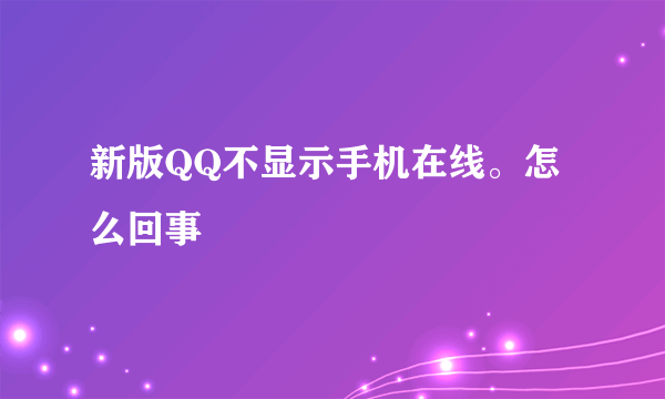 新版QQ不显示手机在线。怎么回事