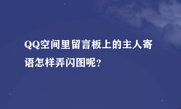 QQ空间里留言板上的主人寄语怎样弄闪图呢？