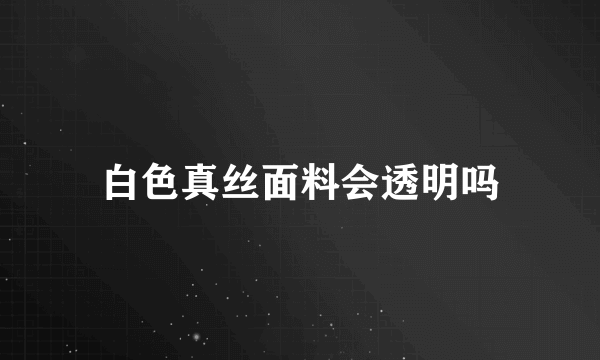 白色真丝面料会透明吗