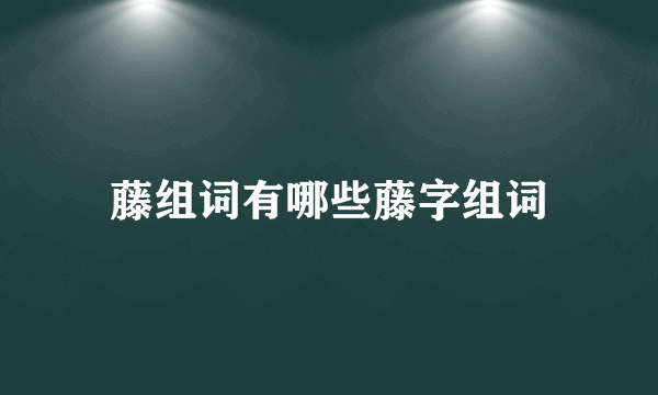 藤组词有哪些藤字组词