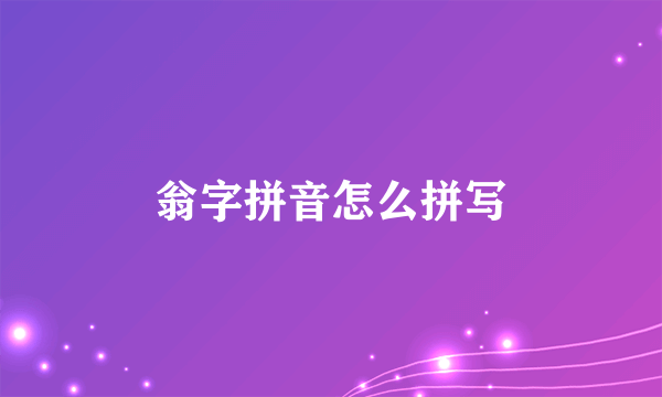 翁字拼音怎么拼写