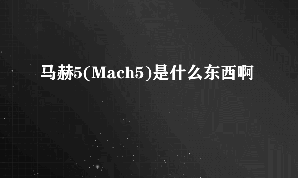 马赫5(Mach5)是什么东西啊