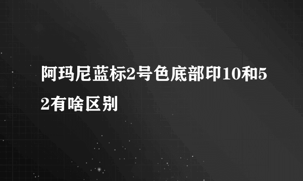 阿玛尼蓝标2号色底部印10和52有啥区别