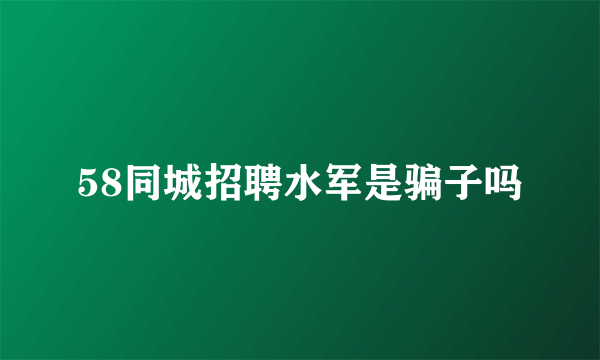 58同城招聘水军是骗子吗