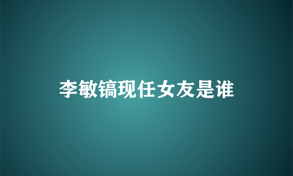 李敏镐现任女友是谁