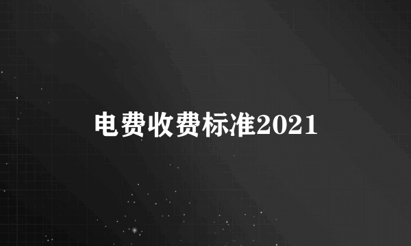 电费收费标准2021