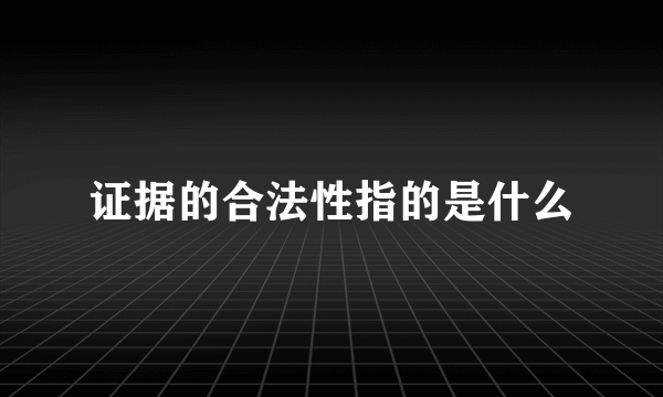 证据的合法性指的是什么