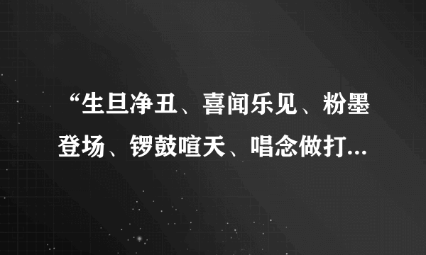 “生旦净丑、喜闻乐见、粉墨登场、锣鼓喧天、唱念做打、有板有眼”是什么意思？