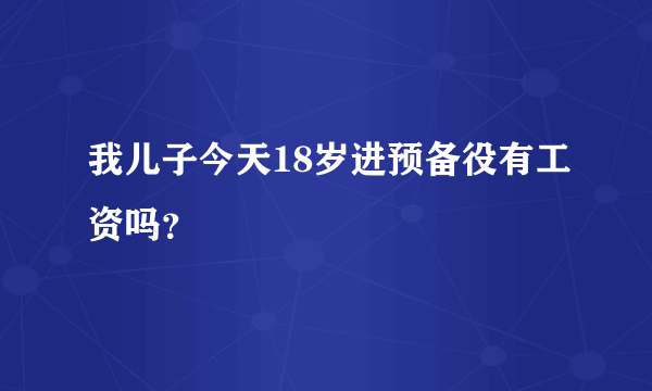 我儿子今天18岁进预备役有工资吗？