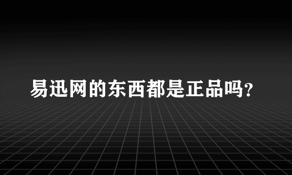 易迅网的东西都是正品吗？