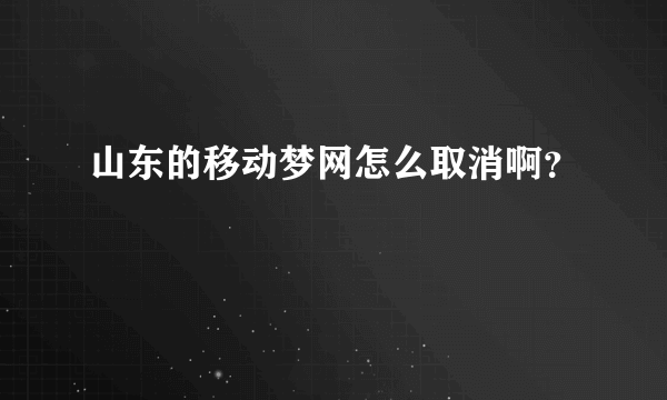 山东的移动梦网怎么取消啊？