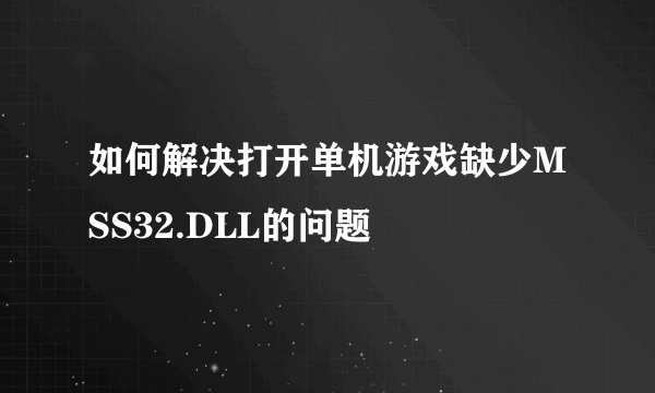 如何解决打开单机游戏缺少MSS32.DLL的问题