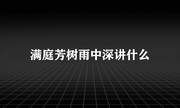 满庭芳树雨中深讲什么