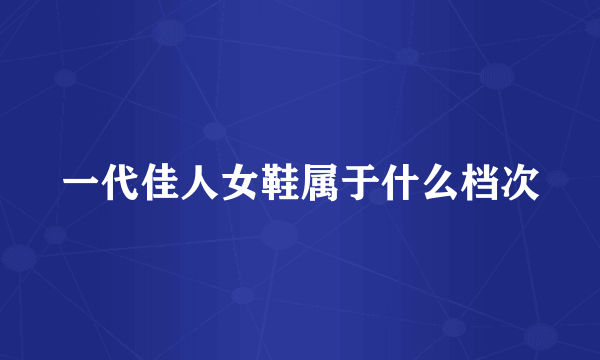 一代佳人女鞋属于什么档次