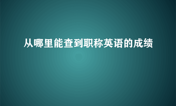 从哪里能查到职称英语的成绩