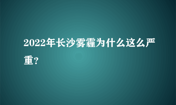 2022年长沙雾霾为什么这么严重？