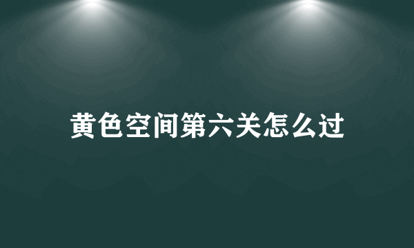 黄色空间第六关怎么过