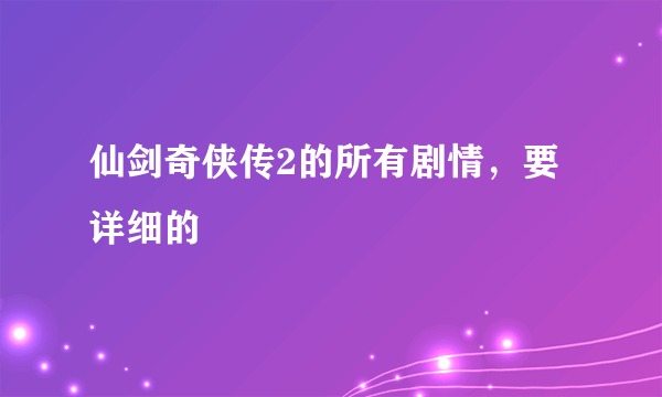 仙剑奇侠传2的所有剧情，要详细的