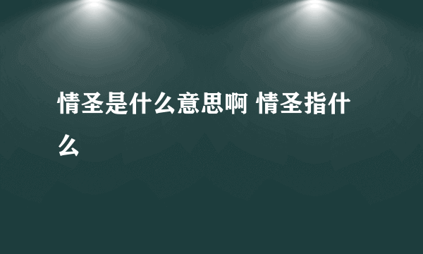 情圣是什么意思啊 情圣指什么