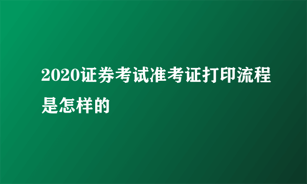 2020证券考试准考证打印流程是怎样的