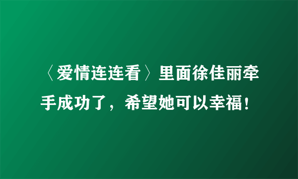 〈爱情连连看〉里面徐佳丽牵手成功了，希望她可以幸福！