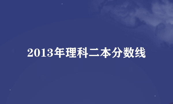 2013年理科二本分数线