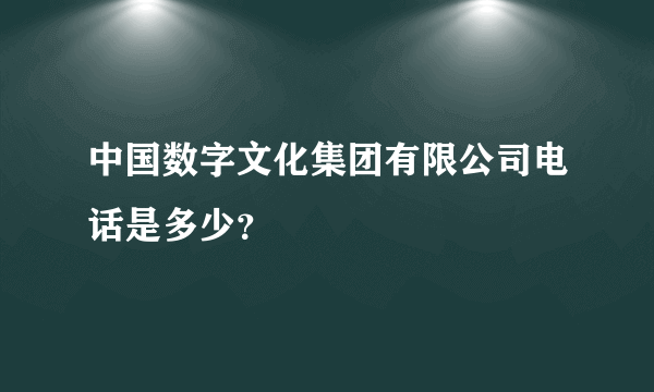 中国数字文化集团有限公司电话是多少？