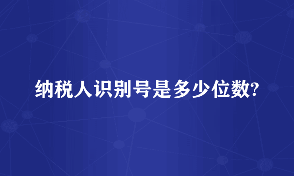 纳税人识别号是多少位数?