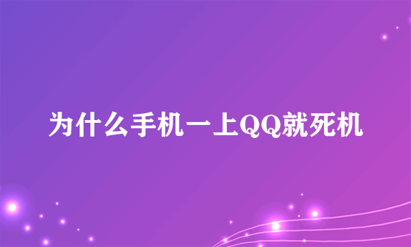 为什么手机一上QQ就死机