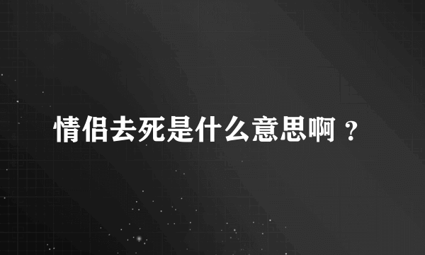 情侣去死是什么意思啊 ？