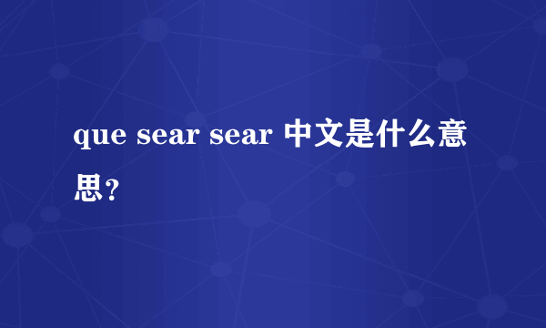 que sear sear 中文是什么意思？