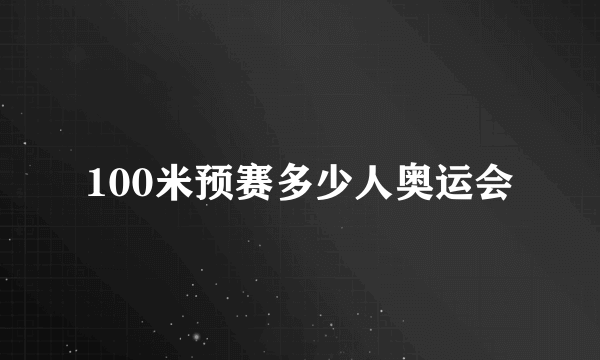 100米预赛多少人奥运会