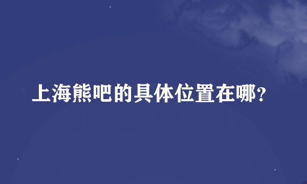 上海熊吧的具体位置在哪？