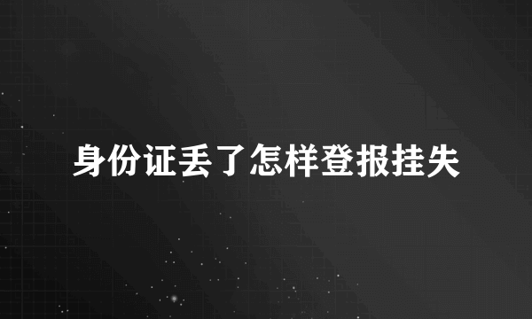 身份证丢了怎样登报挂失