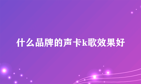 什么品牌的声卡k歌效果好