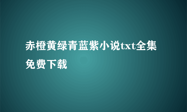 赤橙黄绿青蓝紫小说txt全集免费下载