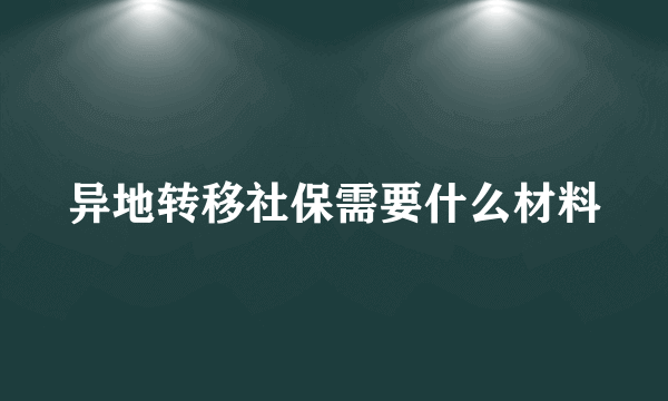 异地转移社保需要什么材料