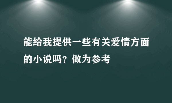 能给我提供一些有关爱情方面的小说吗？做为参考