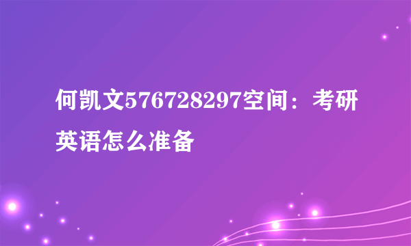 何凯文576728297空间：考研英语怎么准备