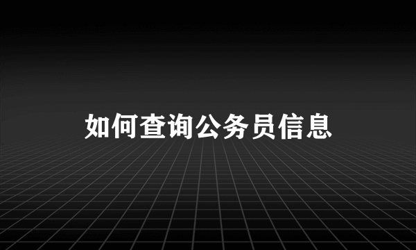 如何查询公务员信息