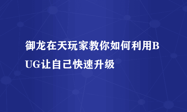 御龙在天玩家教你如何利用BUG让自己快速升级