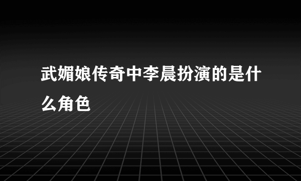 武媚娘传奇中李晨扮演的是什么角色