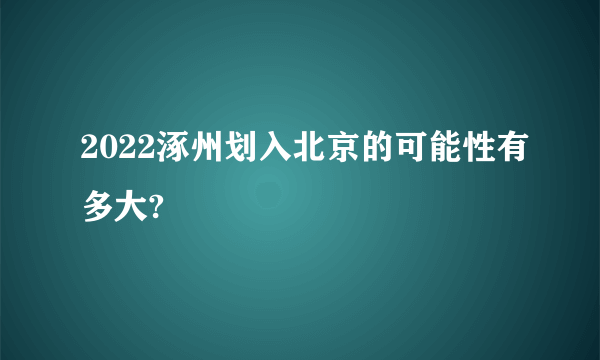 2022涿州划入北京的可能性有多大?