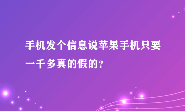 手机发个信息说苹果手机只要一千多真的假的？