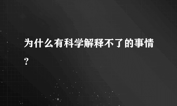 为什么有科学解释不了的事情？