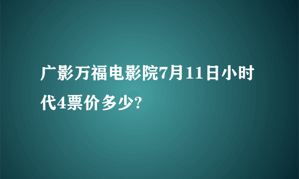 广影万福电影院7月11日小时代4票价多少?