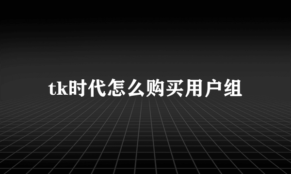 tk时代怎么购买用户组