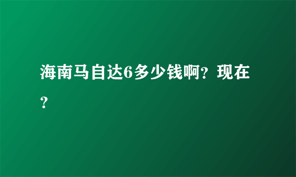 海南马自达6多少钱啊？现在？